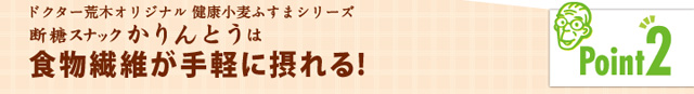 「ポイント2」ドクター荒木オリジナル健康小麦ふすまシリーズ断糖スナックかりんとう食物繊維が手軽に摂れる！