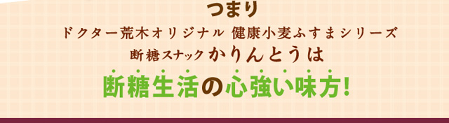 つまりドクター荒木オリジナル健康小麦ふすまシリーズ断糖スナックかりんとうは断糖生活の心強い味方！